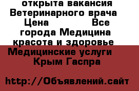  открыта вакансия Ветеринарного врача › Цена ­ 42 000 - Все города Медицина, красота и здоровье » Медицинские услуги   . Крым,Гаспра